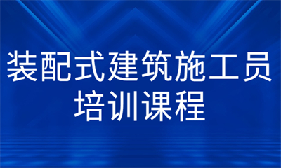 张家港装配式建筑施工员课程